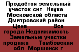 Продаётся земельный участок снт “Наука-1“Московской области, Дмитровский район › Цена ­ 260 000 - Все города Недвижимость » Земельные участки продажа   . Тамбовская обл.,Моршанск г.